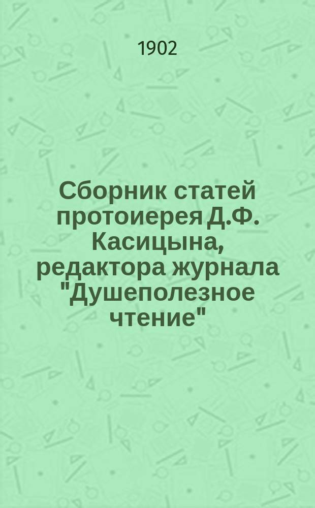 Сборник статей протоиерея Д.Ф. Касицына, редактора журнала "Душеполезное чтение" : С прил. портр., факс. и рис. "Век реформации" Каульбаха