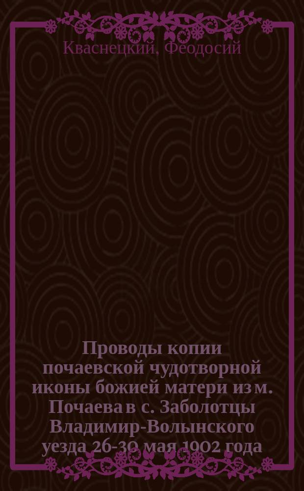 Проводы копии почаевской чудотворной иконы божией матери из м. Почаева в с. Заболотцы Владимир-Волынского уезда 26-30 мая 1902 года