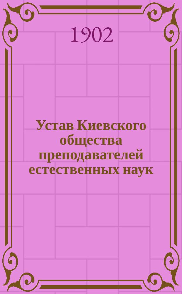 Устав Киевского общества преподавателей естественных наук : Утв. 11 сент. 1902 г.