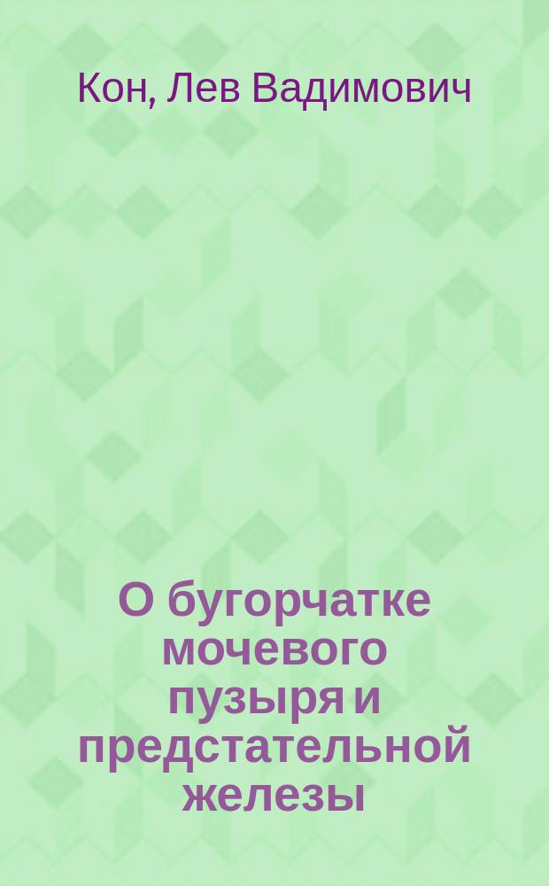 О бугорчатке мочевого пузыря и предстательной железы : Сообщ. в заседании О-ва рус. хирургов 8 нояб. 1901 г