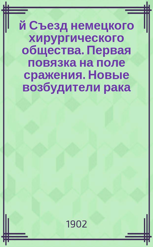 31-й Съезд немецкого хирургического общества. Первая повязка на поле сражения. Новые возбудители рака. Значение криоскопии для распознавания в хирургии. Применение кинематографа для целей медицинского преподавания
