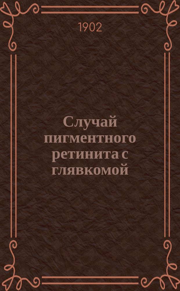 Случай пигментного ретинита с глявкомой : Анатомич. исследование д-ра Л. Комаровича