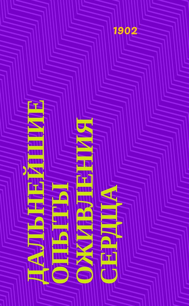 Дальнейшие опыты оживления сердца; Оживление человеческого сердца: Доложено в заседании Физ.-матем. отд-ния 11 сент. 1902 г. / А.А. Кулябко; Из Физиол. лаб. Акад. наук