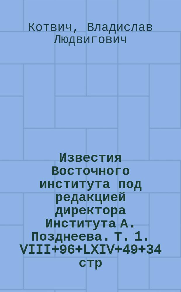 Известия Восточного института под редакцией директора Института А. Позднеева. Т. 1. VIII+96+LXIV+49+34 стр. 8&deg;. Владивосток 1900. Т. 2. Вып. 1, 2, 3. Владивосток 1900-1901 : Рец.
