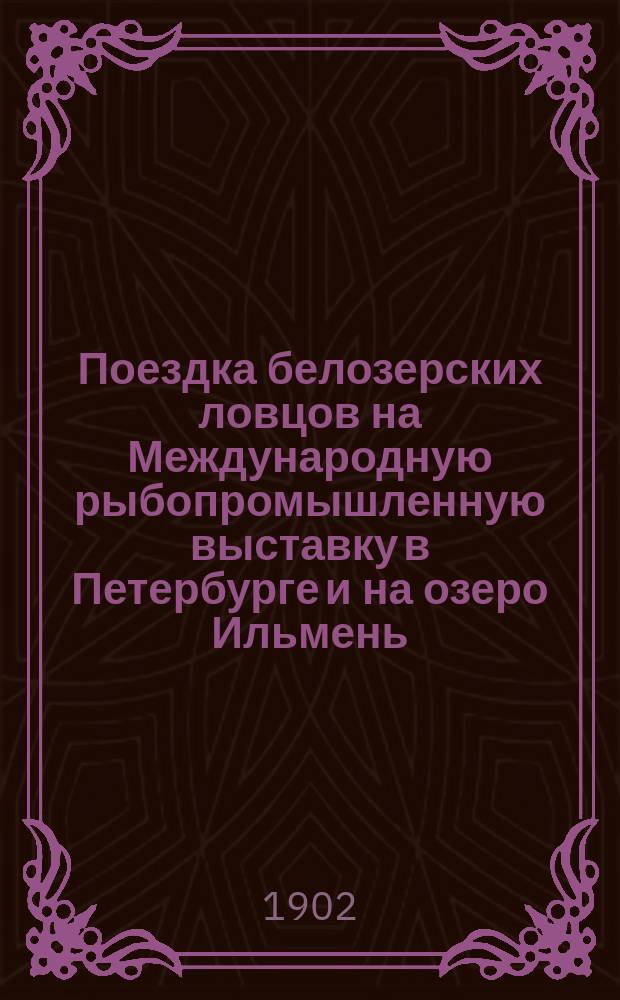 Поездка белозерских ловцов на Международную рыбопромышленную выставку в Петербурге и на озеро Ильмень : (Докл. Деп. земледелия студента Лес. ин-та И.В. Кучина)