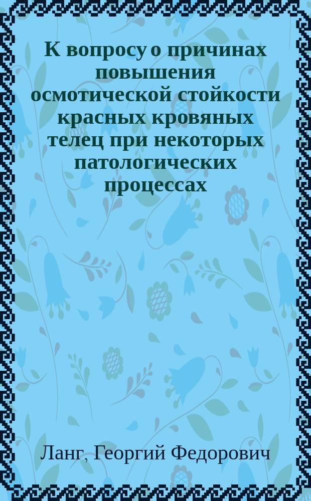 К вопросу о причинах повышения осмотической стойкости красных кровяных телец при некоторых патологических процессах : Сообщ. в заседании О-ва рус. врачей 21 февр. 1902 г