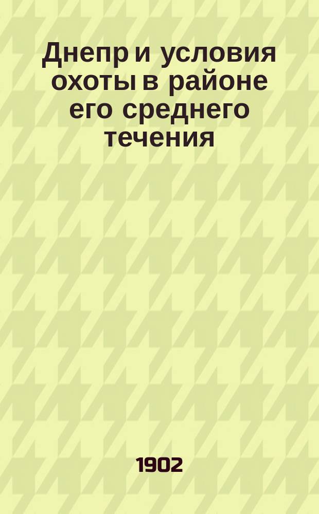 Днепр и условия охоты в районе его среднего течения : Заметки киев. охотника