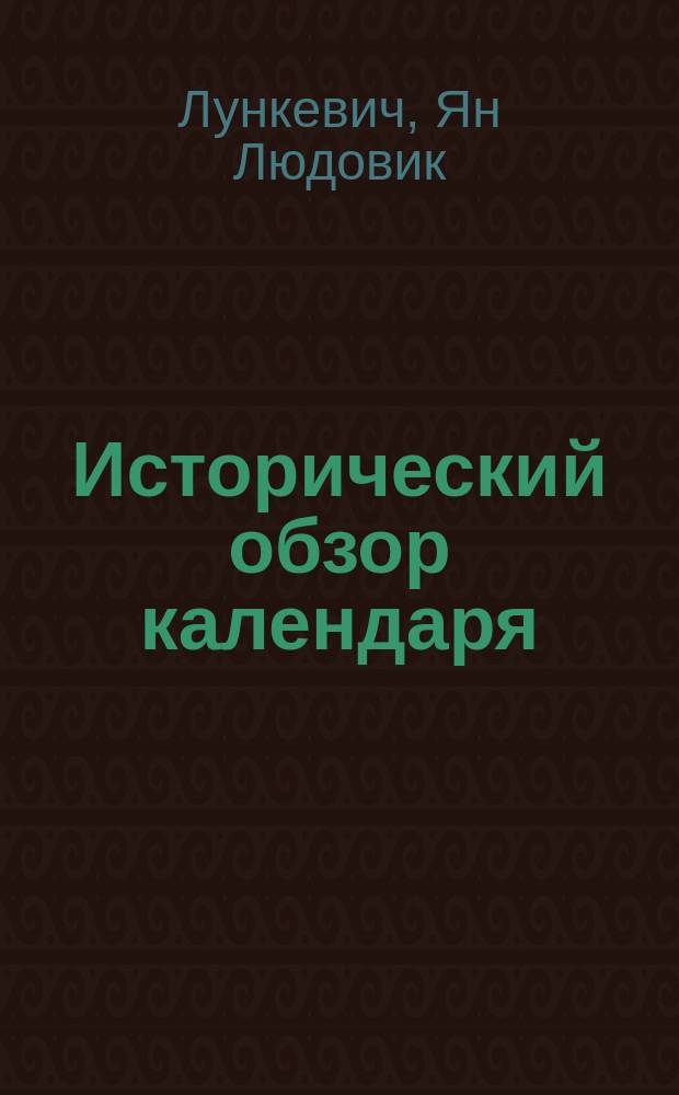 Исторический обзор календаря (применительно к календарю католическому) : Пер. с пол. по Лункевичу римско-католич. свящ. Иоанна Дионисия Соболевского