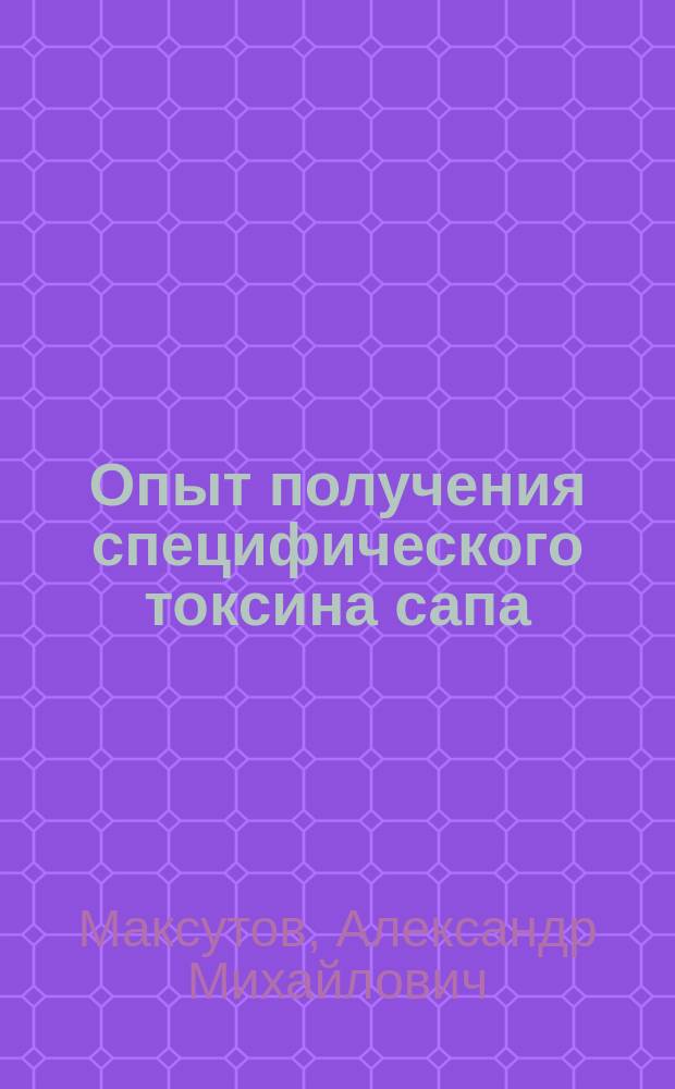 Опыт получения специфического токсина сапа (маллеотоксина) А.М. Максутова : (Предвар. сообщ.)