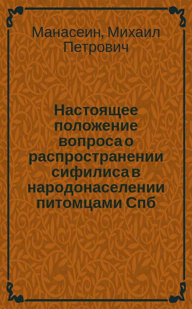 Настоящее положение вопроса о распространении сифилиса в народонаселении питомцами Спб. воспитательного дома