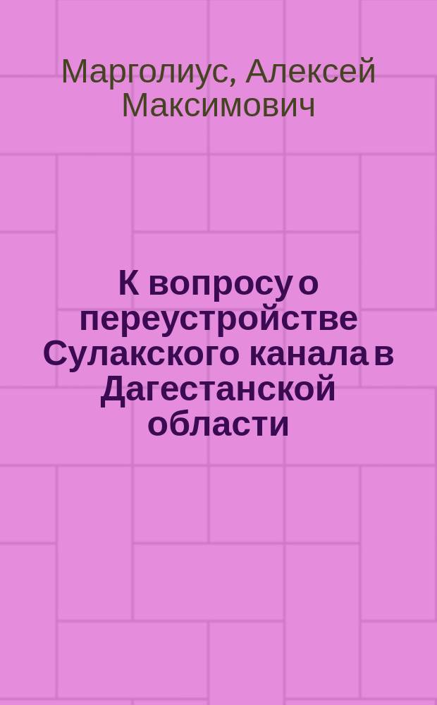 К вопросу о переустройстве Сулакского канала в Дагестанской области