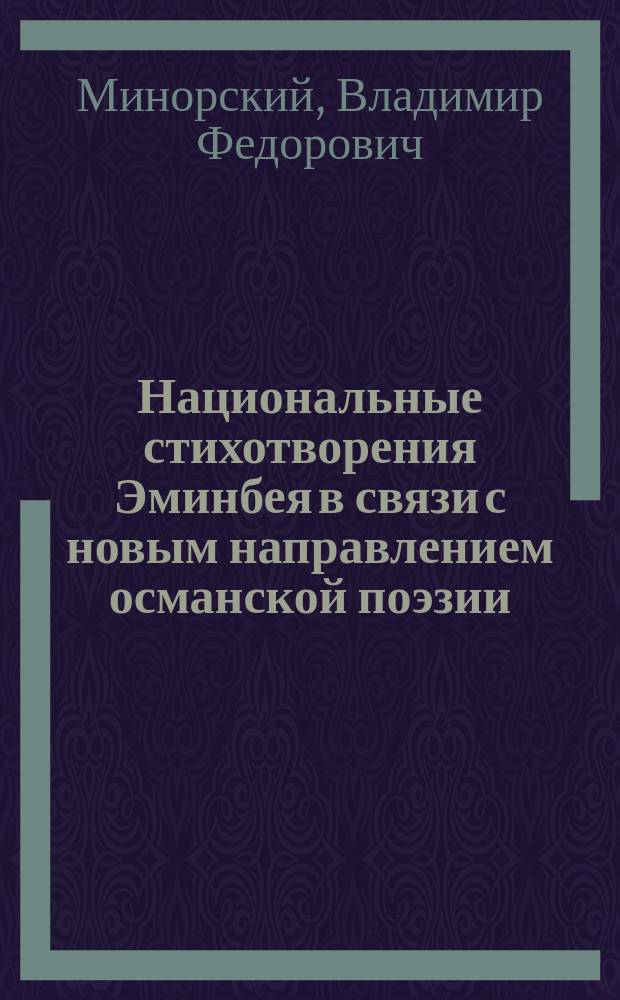Национальные стихотворения Эминбея в связи с новым направлением османской поэзии : Статья В.Ф. Минорского