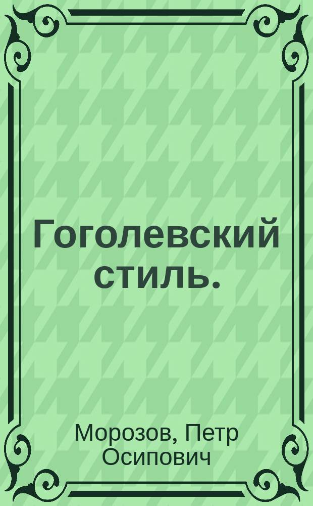 Гоголевский стиль. (I. Мандельштам, проф. Гельсингф. ун-та: "О характере гоголевского стиля. Глава из истории русского литературного языка". Гельсингфорс". 1902) : Рец.
