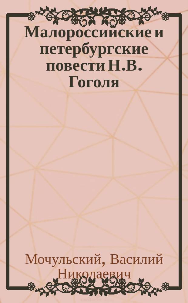 Малороссийские и петербургские повести Н.В. Гоголя : (К истории худож. творчества)