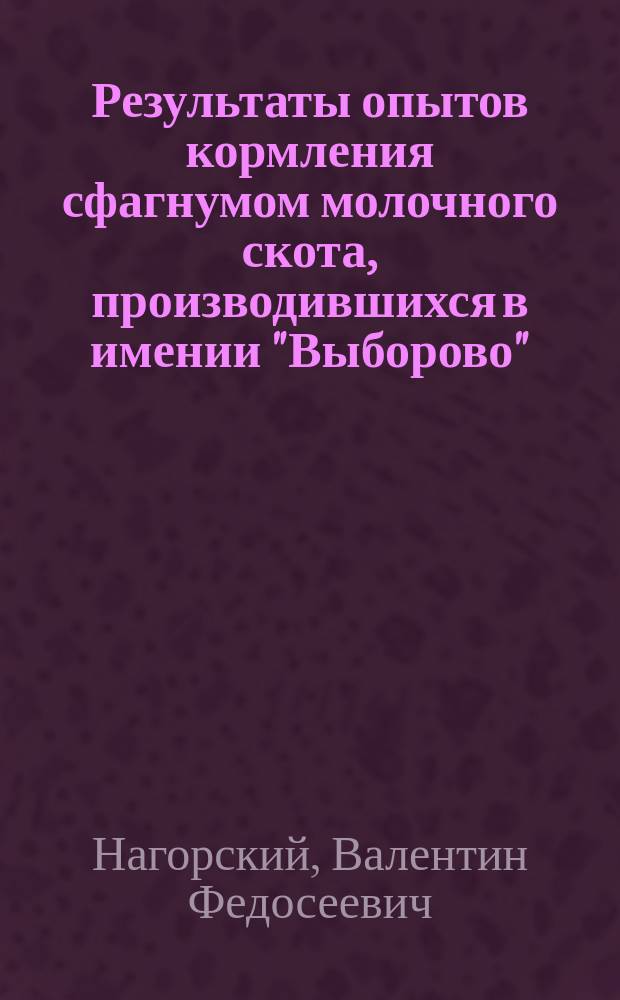 Результаты опытов кормления сфагнумом молочного скота, производившихся в имении "Выборово", Лужковского уезда, С.-Петербургской губ., в зиму 1901-1902 г.