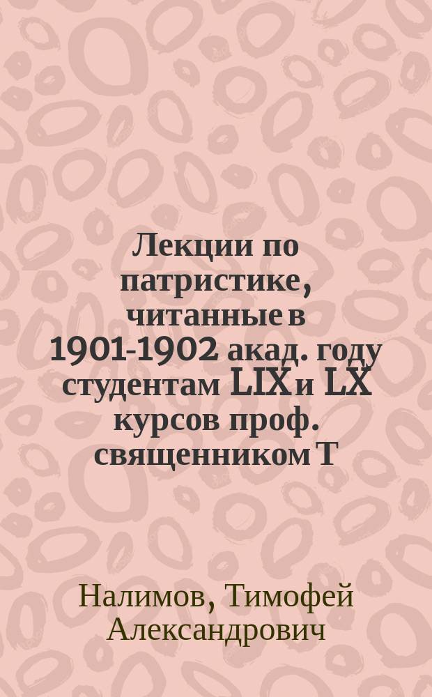 Лекции по патристике, читанные в 1901-1902 акад. году студентам LIX и LX курсов проф. священником Т.А. Налимовым