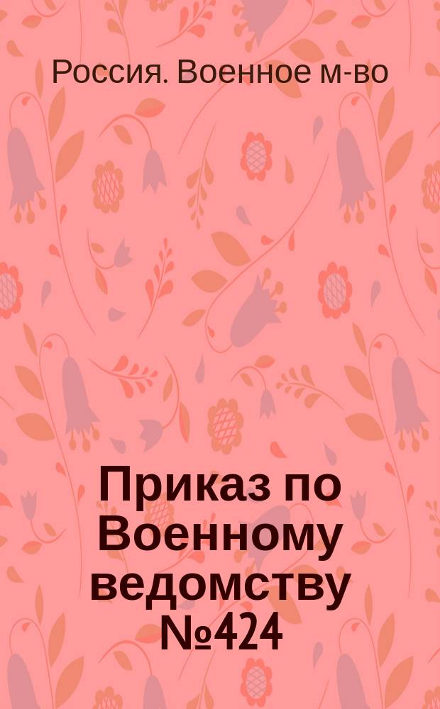 Приказ по Военному ведомству № 424 : С.-Петербург. Нояб. 19 дня 1902 г