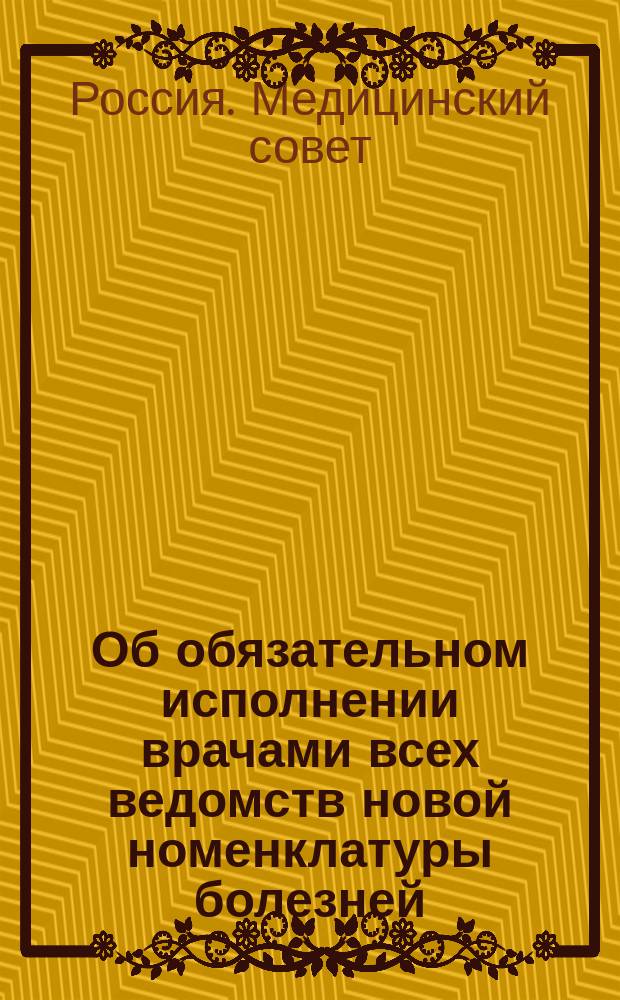 Об обязательном исполнении врачами всех ведомств новой номенклатуры болезней (6 апр. 1902 г. № 10379)