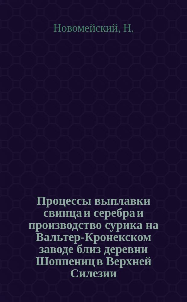 Процессы выплавки свинца и серебра и производство сурика на Вальтер-Кронекском заводе близ деревни Шоппениц в Верхней Силезии