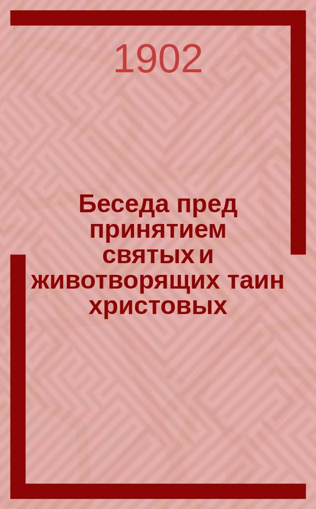 Беседа пред принятием святых и животворящих таин христовых : (По поводу Толстовских "злохулений")