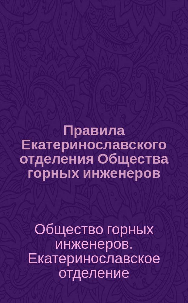 Правила Екатеринославского отделения Общества горных инженеров : Утв. 11 февр. 1902 г.