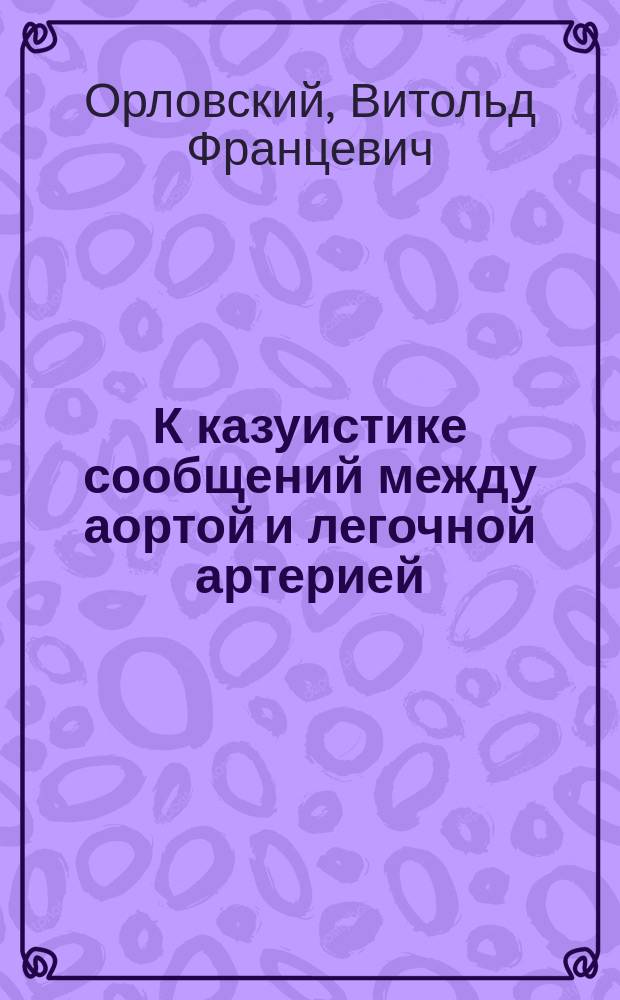 К казуистике сообщений между аортой и легочной артерией
