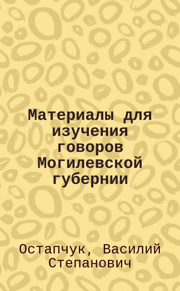 Материалы для изучения говоров Могилевской губернии