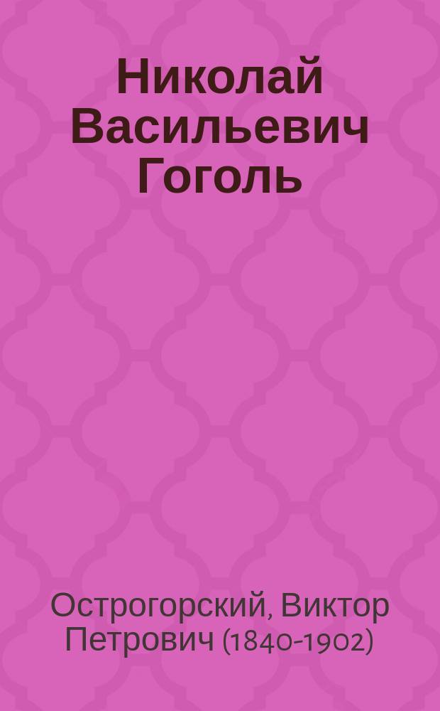 Николай Васильевич Гоголь : Литературно-биогр. очерк В.П. Острогорского