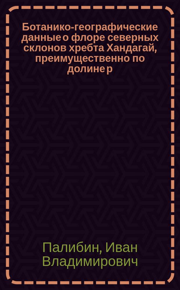 Ботанико-географические данные о флоре северных склонов хребта Хандагай, преимущественно по долине р. Бакулея : Список растений, собр. на верховьях р. Кирана
