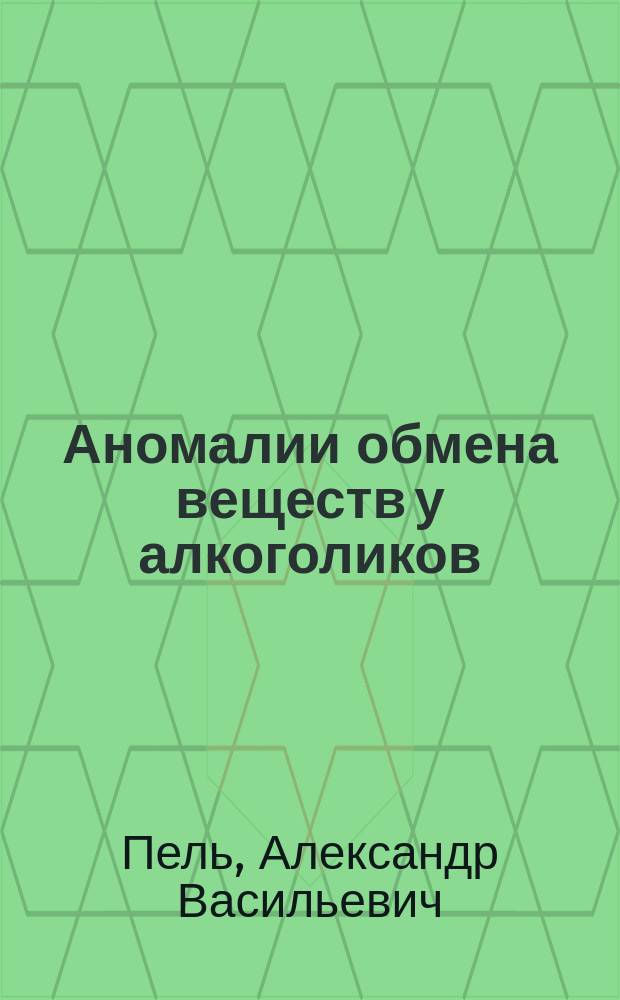 Аномалии обмена веществ у алкоголиков : Сообщ. в Петерб. мед. о-ве 30/IV-1902 г