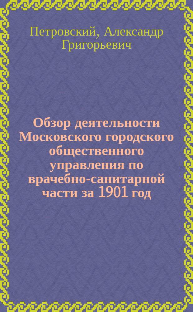 Обзор деятельности Московского городского общественного управления по врачебно-санитарной части за 1901 год