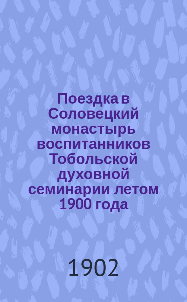 Поездка в Соловецкий монастырь воспитанников Тобольской духовной семинарии летом 1900 года