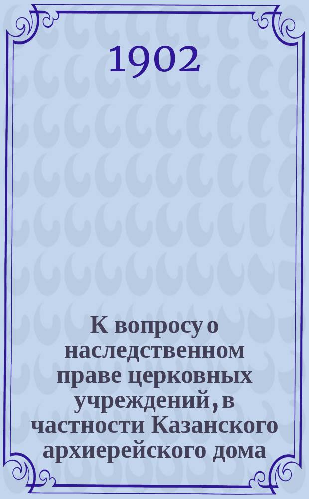 К вопросу о наследственном праве церковных учреждений, в частности Казанского архиерейского дома, в конце XVII века