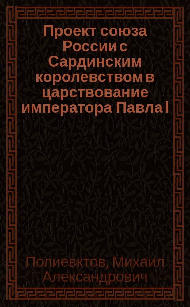 ... Проект союза России с Сардинским королевством в царствование императора Павла I