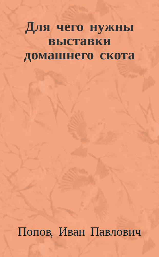 Для чего нужны выставки домашнего скота : Сост. по поручению Правл. Казан. отд. Рос. о-ва покровительства животным