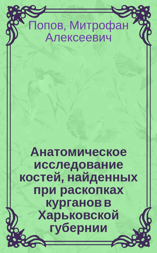 Анатомическое исследование костей, найденных при раскопках курганов в Харьковской губернии : Докл. (второй) г.г. чл. Предвар. ком. 12 Археол. съезда