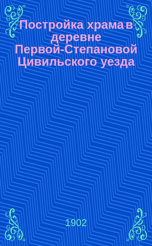 Постройка храма в деревне Первой-Степановой Цивильского уезда