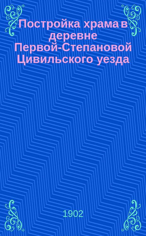 Постройка храма в деревне Первой-Степановой Цивильского уезда