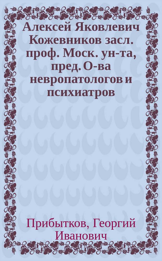 Алексей Яковлевич Кожевников [засл. проф. Моск. ун-та, пред. О-ва невропатологов и психиатров] : (Биогр. очерк)