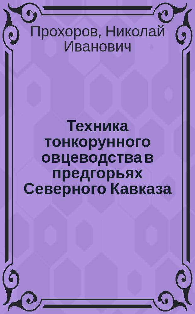 Техника тонкорунного овцеводства в предгорьях Северного Кавказа : (Докл. Петерб. собр. сел. хозяев, чит. 6 нояб. 1901 г.)