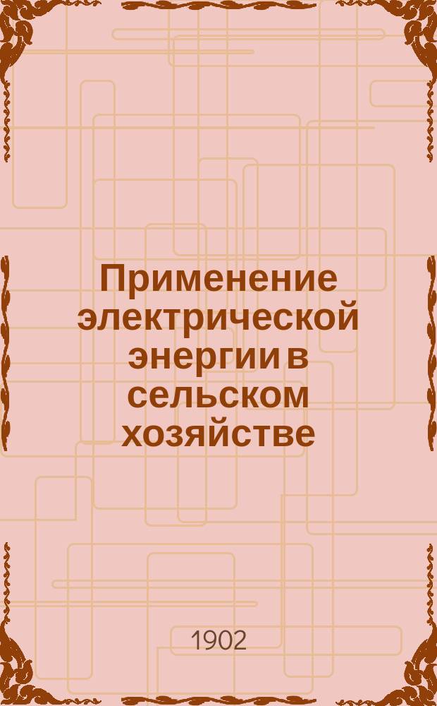 Применение электрической энергии в сельском хозяйстве : Докл. В.А. Ржевского в 3 отд. 2 янв. 1902 г