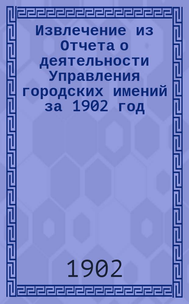 !Извлечение из Отчета о деятельности Управления городских имений за 1902 год