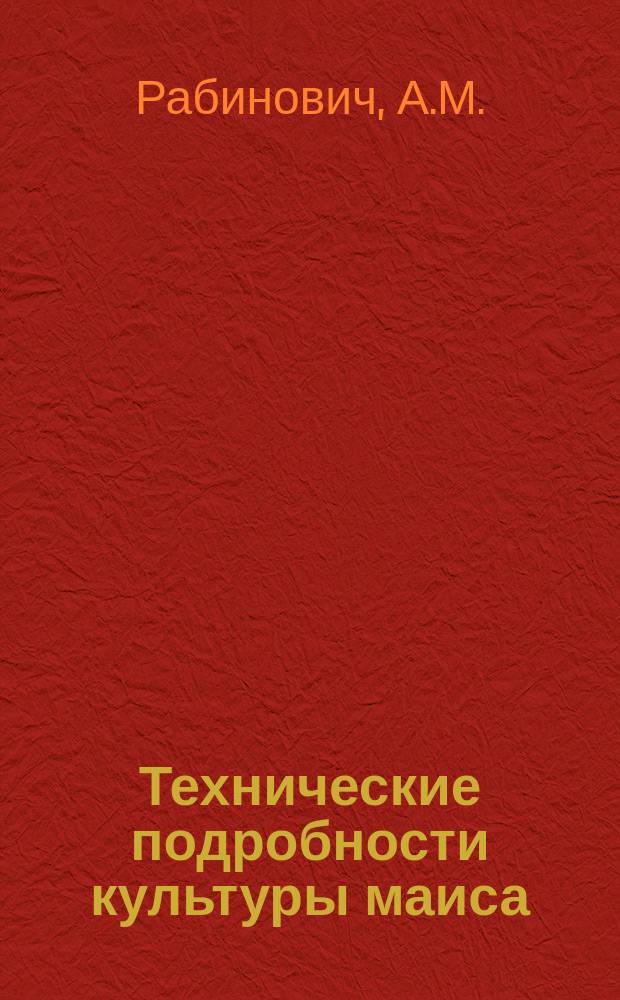 Технические подробности культуры маиса (кукурузы) в Харьковской губернии : (Докл., чит. А.М. Рабиновичем в годовом собр. О-ва 21 янв. с. г.)