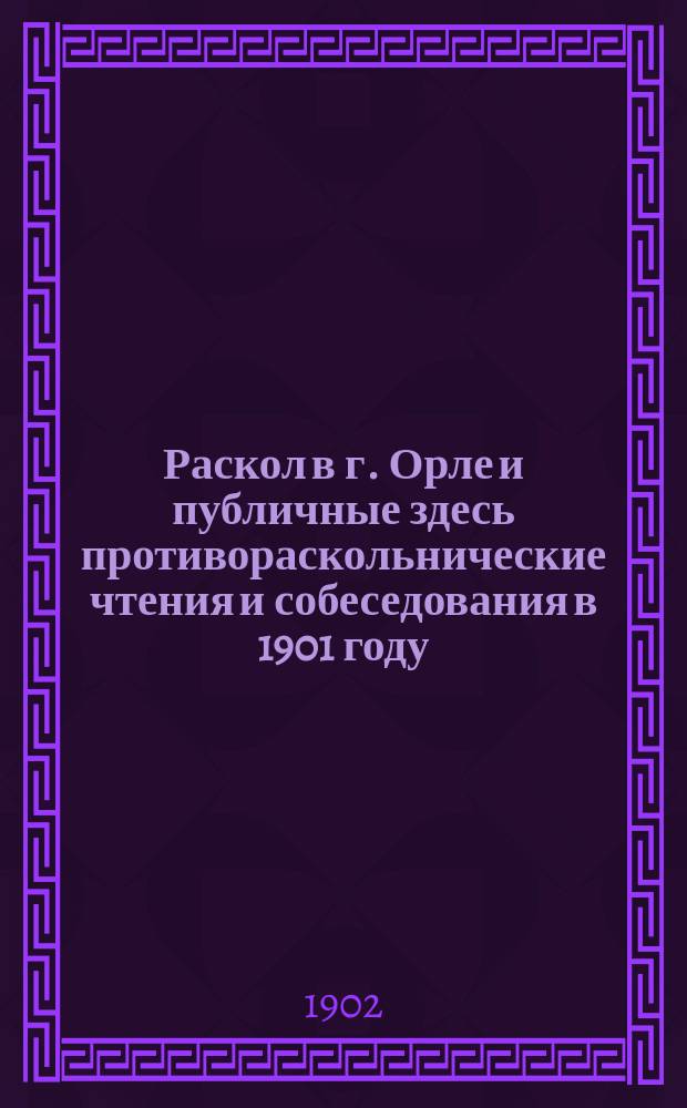 Раскол в г. Орле и публичные здесь противораскольнические чтения и собеседования в 1901 году
