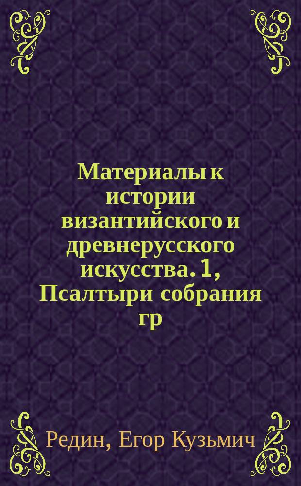 Материалы к истории византийского и древнерусского искусства. 1, Псалтыри собрания гр. А.С. Уварова в с. Поречье (Московской губ.)