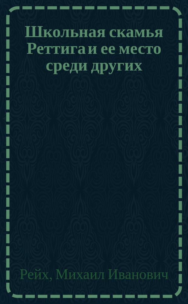 Школьная скамья Реттига и ее место среди других : (Докл., чит. в 4 Отд-нии Р. о-ва охран. нар. здравия 7 дек. 1901 г.)