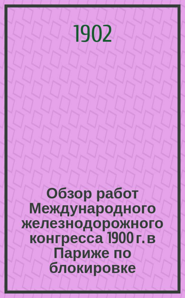 Обзор работ Международного железнодорожного конгресса 1900 г. в Париже по блокировке, сигнализации и применению в железнодорожном деле телефона : Сообщ. Н.А. Рейхель