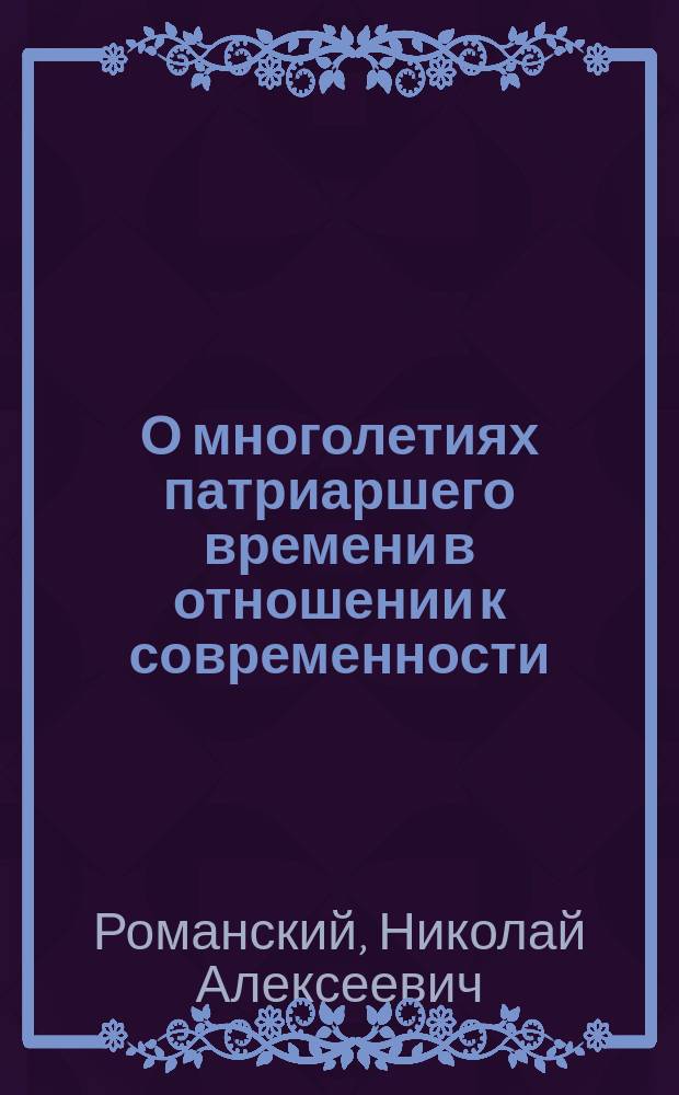 О многолетиях патриаршего времени в отношении к современности : Реферат, читанный 14 ноября 1901 г. в заседании Церковно-археол. отд. при О-ве любителей духовного просвещения