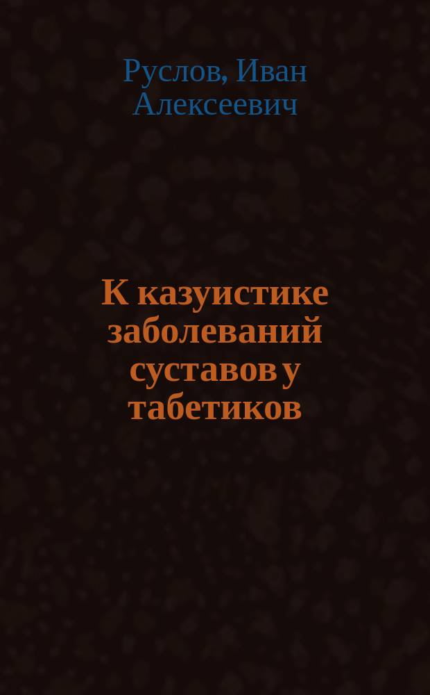 К казуистике заболеваний суставов у табетиков : Сообщ. в О-ве елец. врачей 14 марта 1902 г