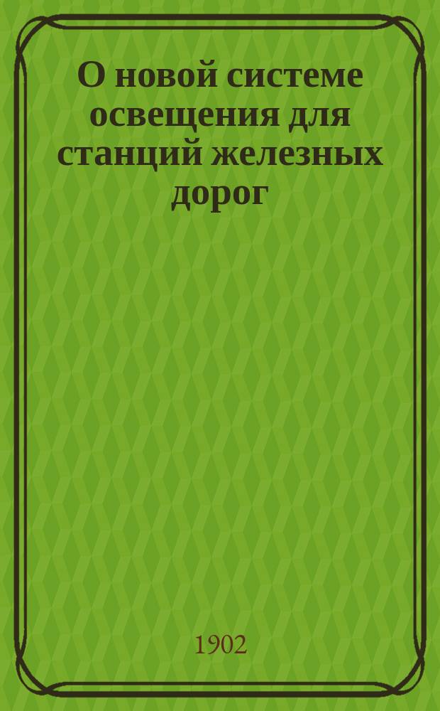О новой системе освещения для станций железных дорог : Стеногр. отчет по докл. А.Ф. фон Крузенштерна и беседе в 8 и 1 Отд. Имп. рус. техн. о-ва 4 апр. 1902 г. под председательством А.Н. Горчакова